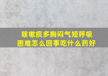 咳嗽痰多胸闷气短呼吸困难怎么回事吃什么药好