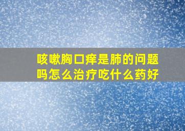 咳嗽胸口痒是肺的问题吗怎么治疗吃什么药好