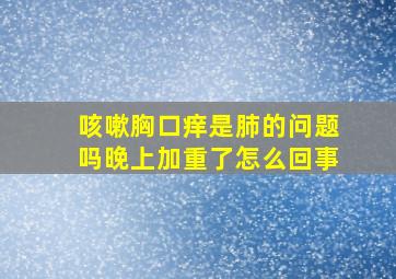 咳嗽胸口痒是肺的问题吗晚上加重了怎么回事