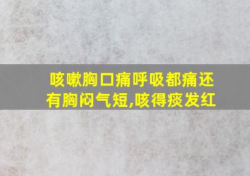 咳嗽胸口痛呼吸都痛还有胸闷气短,咳得痰发红