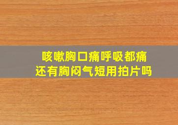 咳嗽胸口痛呼吸都痛还有胸闷气短用拍片吗