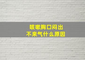 咳嗽胸口闷出不来气什么原因