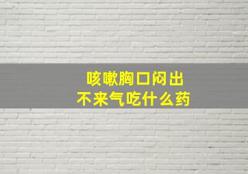 咳嗽胸口闷出不来气吃什么药