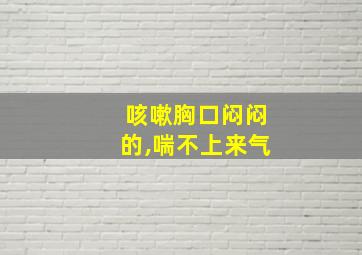 咳嗽胸口闷闷的,喘不上来气