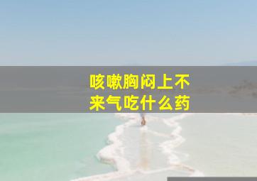 咳嗽胸闷上不来气吃什么药