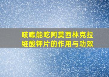 咳嗽能吃阿莫西林克拉维酸钾片的作用与功效