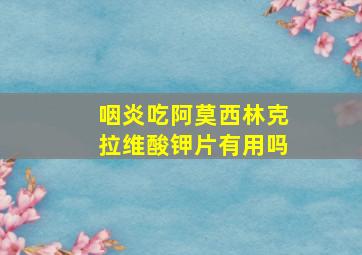 咽炎吃阿莫西林克拉维酸钾片有用吗