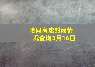 哈同高速封闭情况查询3月16日