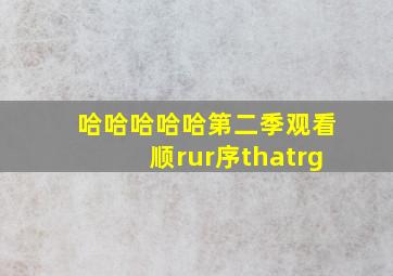 哈哈哈哈哈第二季观看顺rur序thatrg