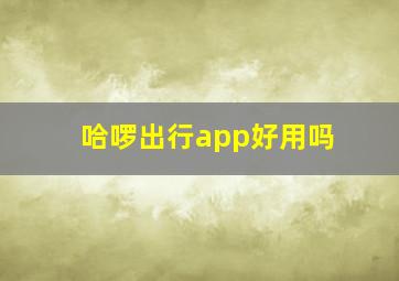 哈啰出行app好用吗