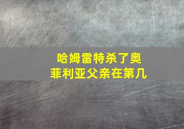 哈姆雷特杀了奥菲利亚父亲在第几