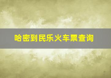 哈密到民乐火车票查询