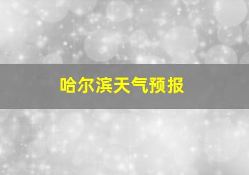 哈尔滨天气预报