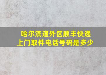 哈尔滨道外区顺丰快递上门取件电话号码是多少