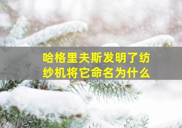 哈格里夫斯发明了纺纱机将它命名为什么