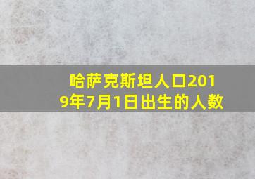 哈萨克斯坦人口2019年7月1日出生的人数