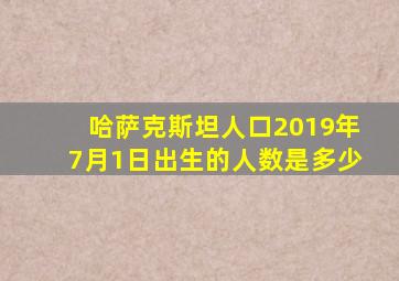 哈萨克斯坦人口2019年7月1日出生的人数是多少