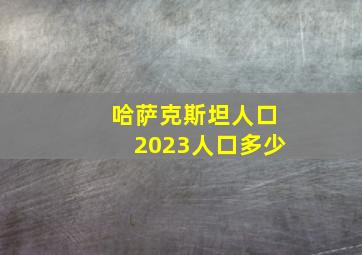 哈萨克斯坦人口2023人口多少