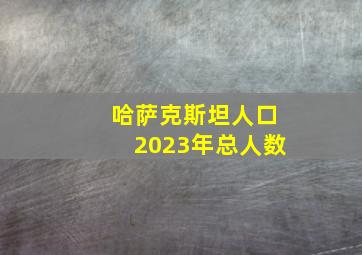 哈萨克斯坦人口2023年总人数