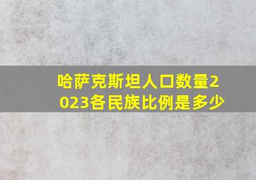 哈萨克斯坦人口数量2023各民族比例是多少