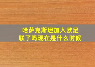 哈萨克斯坦加入欧足联了吗现在是什么时候