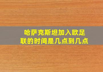 哈萨克斯坦加入欧足联的时间是几点到几点