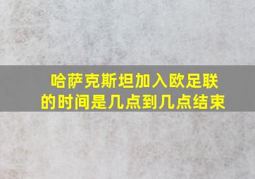 哈萨克斯坦加入欧足联的时间是几点到几点结束