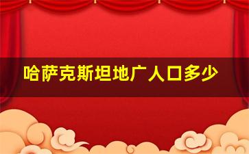 哈萨克斯坦地广人口多少