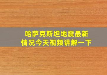 哈萨克斯坦地震最新情况今天视频讲解一下