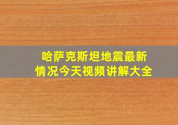 哈萨克斯坦地震最新情况今天视频讲解大全