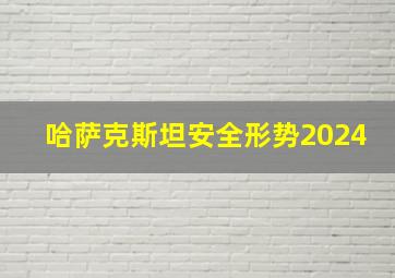 哈萨克斯坦安全形势2024