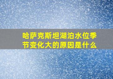 哈萨克斯坦湖泊水位季节变化大的原因是什么