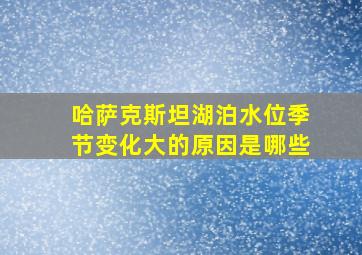 哈萨克斯坦湖泊水位季节变化大的原因是哪些