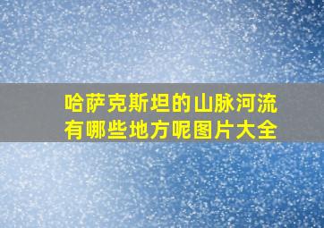 哈萨克斯坦的山脉河流有哪些地方呢图片大全