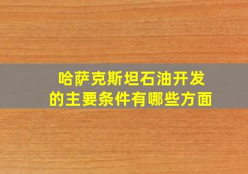 哈萨克斯坦石油开发的主要条件有哪些方面