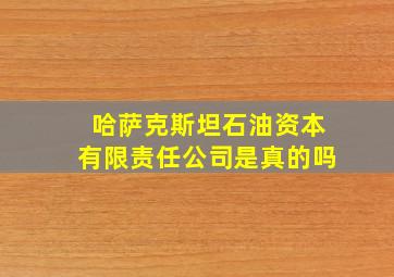 哈萨克斯坦石油资本有限责任公司是真的吗