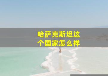 哈萨克斯坦这个国家怎么样