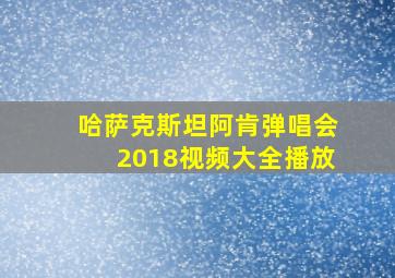 哈萨克斯坦阿肯弹唱会2018视频大全播放