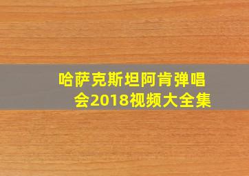 哈萨克斯坦阿肯弹唱会2018视频大全集