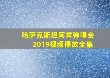 哈萨克斯坦阿肯弹唱会2019视频播放全集