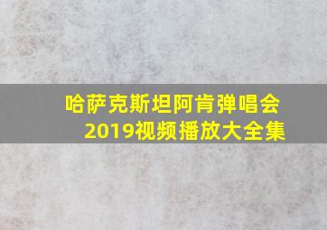 哈萨克斯坦阿肯弹唱会2019视频播放大全集