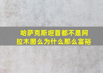 哈萨克斯坦首都不是阿拉木图么为什么那么富裕