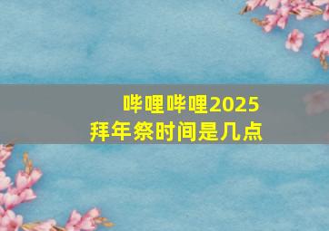 哔哩哔哩2025拜年祭时间是几点