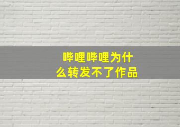 哔哩哔哩为什么转发不了作品