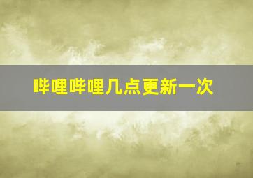 哔哩哔哩几点更新一次