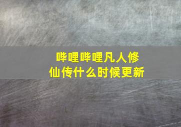 哔哩哔哩凡人修仙传什么时候更新