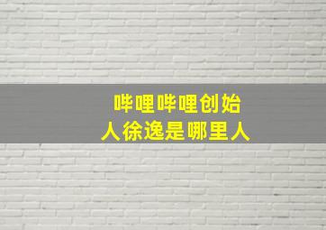 哔哩哔哩创始人徐逸是哪里人