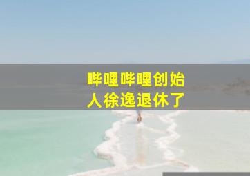 哔哩哔哩创始人徐逸退休了