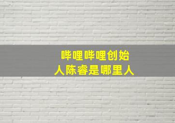 哔哩哔哩创始人陈睿是哪里人