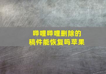 哔哩哔哩删除的稿件能恢复吗苹果